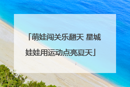 萌娃闯关乐翻天 星城娃娃用运动点亮夏天