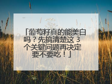 葡萄籽真的能美白吗？先搞清楚这 3 个关键问题再决定要不要吃！