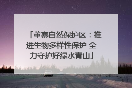 董寨自然保护区：推进生物多样性保护 全力守护好绿水青山