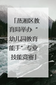蒸湘区教育局举办“幼儿园教育能手”专业技能竞赛
