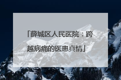 薛城区人民医院：跨越病痛的医患真情