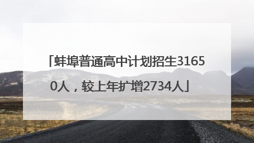 蚌埠普通高中计划招生31650人，较上年扩增2734人