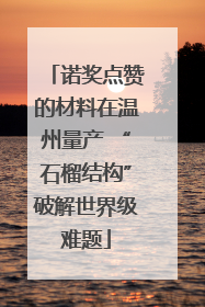 诺奖点赞的材料在温州量产 “石榴结构”破解世界级难题