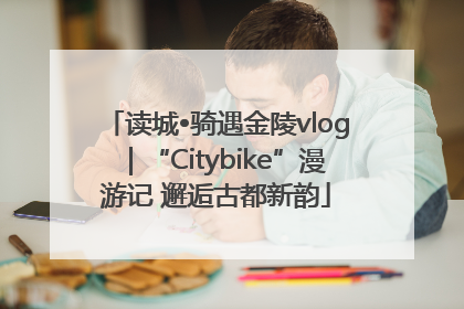 读城•骑遇金陵vlog｜“Citybike”漫游记 邂逅古都新韵