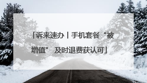 诉来速办丨手机套餐“被增值” 及时退费获认可
