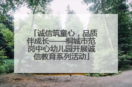 诚信筑童心，品质伴成长——桐城市范岗中心幼儿园开展诚信教育系列活动