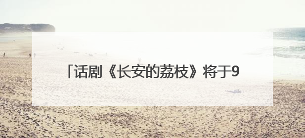 话剧《长安的荔枝》将于9月14日在潍坊大剧院上演