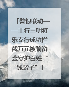 警银联动——工行三明将乐支行成功拦截万元被骗资金守护百姓“钱袋子”