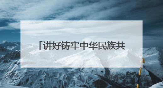 讲好铸牢中华民族共同体意识青海故事
