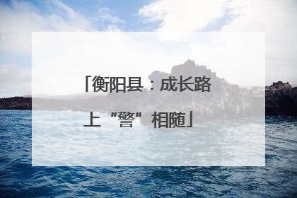 衡阳县：成长路上“警”相随