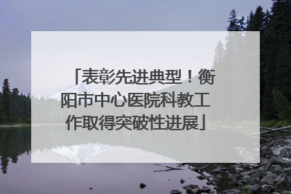 表彰先进典型！衡阳市中心医院科教工作取得突破性进展