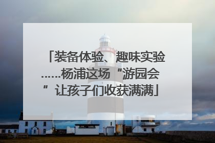 装备体验、趣味实验……杨浦这场“游园会”让孩子们收获满满
