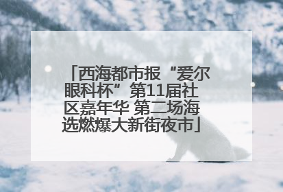西海都市报“爱尔眼科杯”第11届社区嘉年华 第二场海选燃爆大新街夜市
