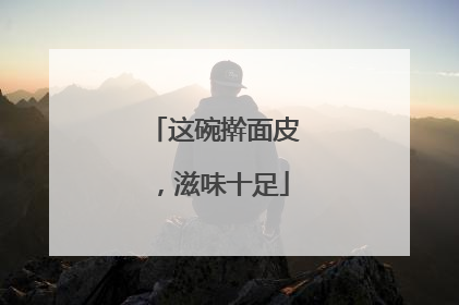 这碗擀面皮，滋味十足