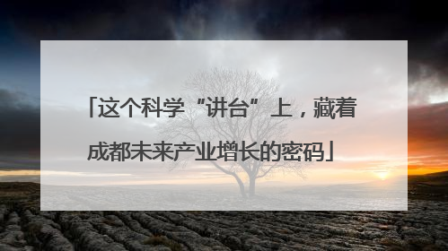 这个科学“讲台”上，藏着成都未来产业增长的密码
