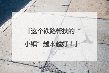 这个铁路帮扶的“小镇”越来越好！