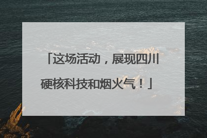 这场活动，展现四川硬核科技和烟火气！