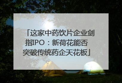 这家中药饮片企业剑指IPO：新荷花能否突破传统药企天花板