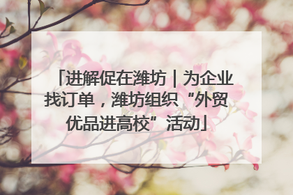 进解促在潍坊｜为企业找订单，潍坊组织“外贸优品进高校”活动