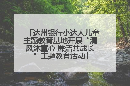 达州银行小达人儿童主题教育基地开展“清风沐童心 廉洁共成长”主题教育活动