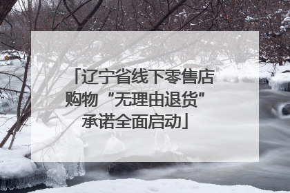 辽宁省线下零售店购物“无理由退货”承诺全面启动