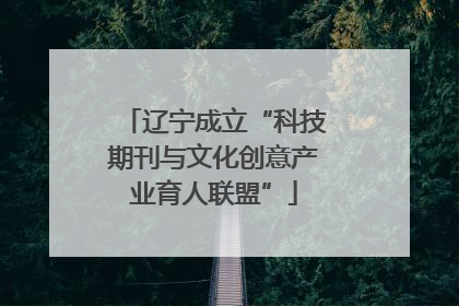 辽宁成立“科技期刊与文化创意产业育人联盟”
