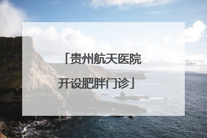 贵州航天医院开设肥胖门诊