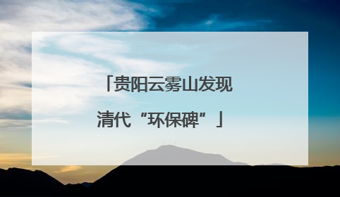 贵阳云雾山发现清代“环保碑”