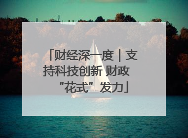 财经深一度｜支持科技创新 财政“花式”发力