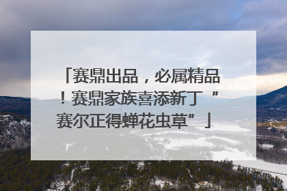 赛鼎出品，必属精品！赛鼎家族喜添新丁“赛尔正得蝉花虫草”