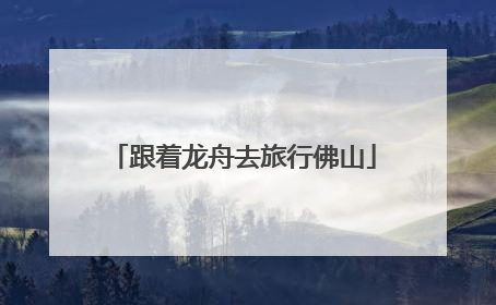 跟着龙舟去旅行佛山