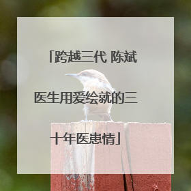 跨越三代 陈斌医生用爱绘就的三十年医患情