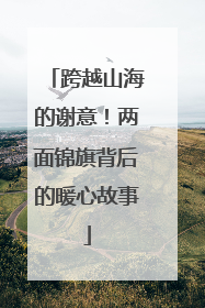 跨越山海的谢意！两面锦旗背后的暖心故事