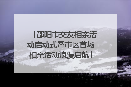邵阳市交友相亲活动启动式暨市区首场相亲活动浪漫启航