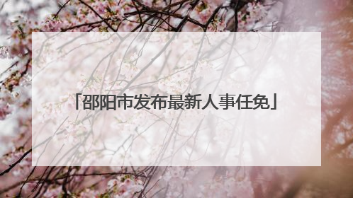 邵阳市发布最新人事任免