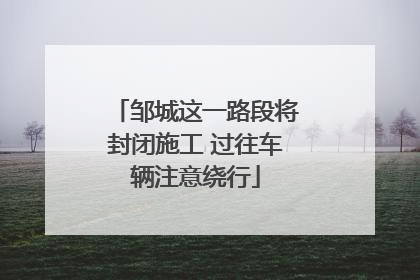 邹城这一路段将封闭施工 过往车辆注意绕行