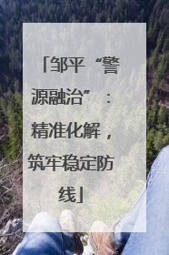 邹平“警源融治”：精准化解，筑牢稳定防线