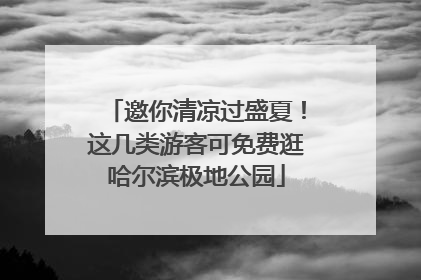 邀你清凉过盛夏！这几类游客可免费逛哈尔滨极地公园