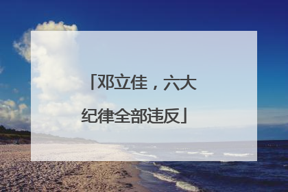 邓立佳，六大纪律全部违反