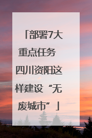 部署7大重点任务 四川资阳这样建设“无废城市”