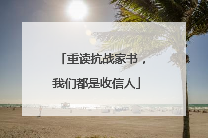 重读抗战家书，我们都是收信人