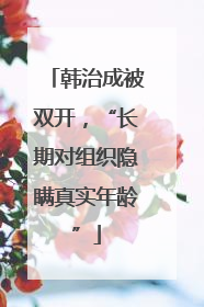 韩治成被双开，“长期对组织隐瞒真实年龄”