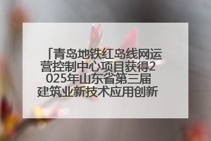 青岛地铁红岛线网运营控制中心项目获得2025年山东省第三届建筑业新技术应用创新竞赛一等奖