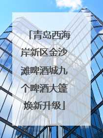 青岛西海岸新区金沙滩啤酒城九个啤酒大篷焕新升级