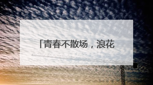 青春不散场，浪花正当时——茅岩河致青春毕业礼！