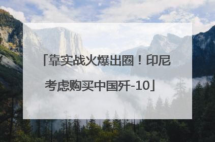 靠实战火爆出圈！印尼考虑购买中国歼-10