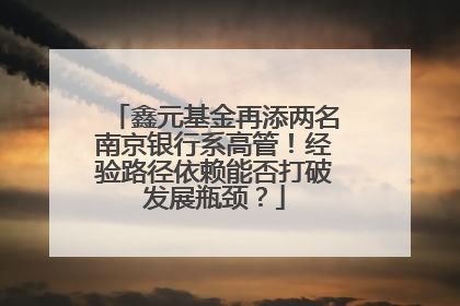 鑫元基金再添两名南京银行系高管！经验路径依赖能否打破发展瓶颈？