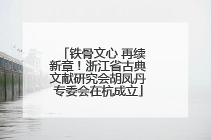 铁骨文心 再续新章！浙江省古典文献研究会胡凤丹专委会在杭成立