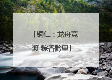 铜仁：龙舟竞渡 粽香黔里