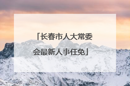 长春市人大常委会最新人事任免